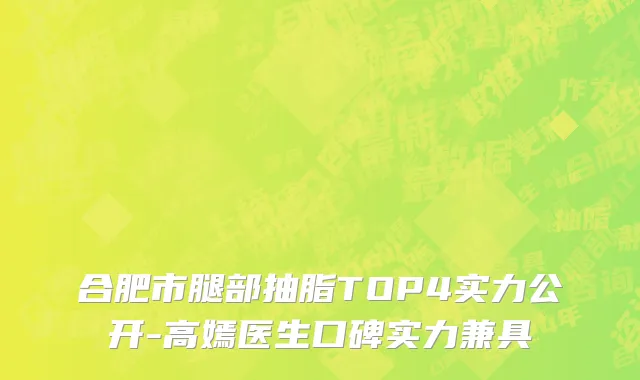 合肥市腿部抽脂TOP4实力公开-高嫣医生口碑实力兼具