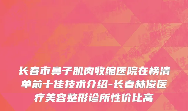 长春市鼻子肌肉收缩医院在榜清单前十佳技术介绍-长春林俊医疗美容整形诊所性价比高