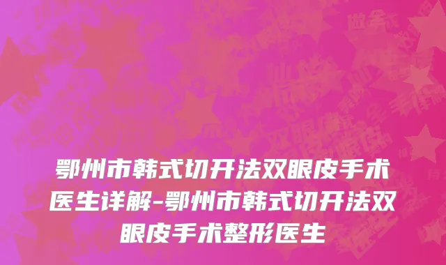 鄂州市韩式切开法双眼皮手术医生详解-鄂州市韩式切开法双眼皮手术整形医生