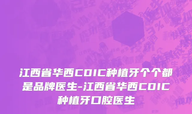 江西省华西CDIC种植牙个个都是品牌医生-江西省华西CDIC种植牙口腔医生