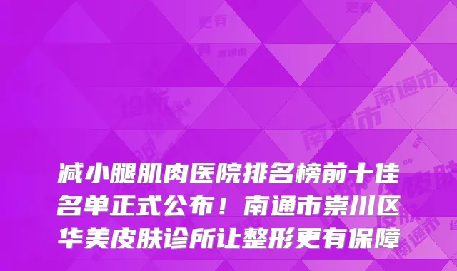 减小腿肌肉医院排名榜前十佳名单正式公布！南通市崇川区华美皮肤诊所让整形更有保障