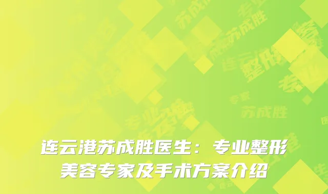连云港苏成胜医生：专业整形美容专家及手术方案介绍