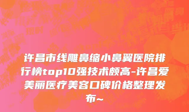 许昌市线雕鼻缩小鼻翼医院排行榜top10强技术颇高-许昌爱美丽医疗美容口碑价格整理发布~