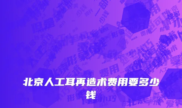 北京人工耳再造术费用要多少钱
