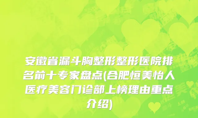 安徽省漏斗胸整形整形医院排名前十专家盘点(合肥恒美怡人医疗美容门诊部上榜理由重点介绍)