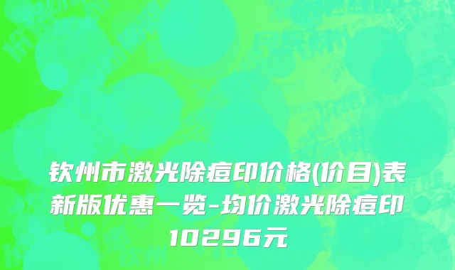 钦州市激光除痘印价格(价目)表新版优惠一览-均价激光除痘印10296元