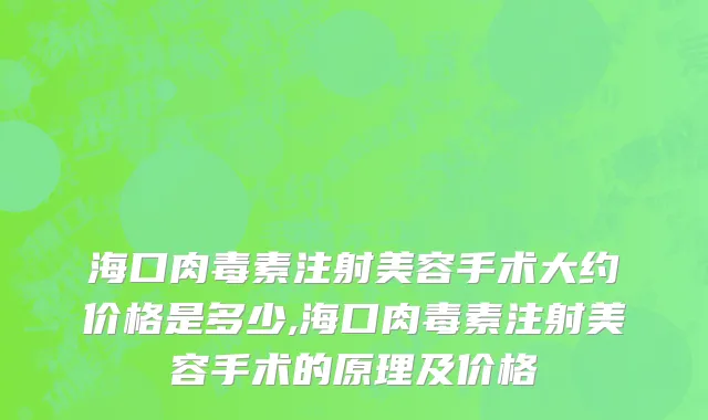 海口肉毒素注射美容手术大约价格是多少,海口肉毒素注射美容手术的原理及价格