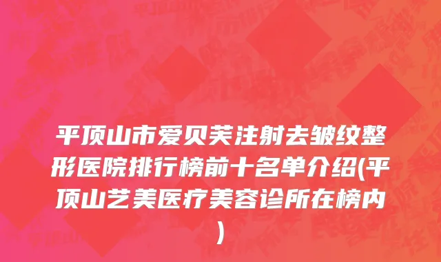 平顶山市爱贝芙注射去皱纹整形医院排行榜前十名单介绍(平顶山艺美医疗美容诊所在榜内)