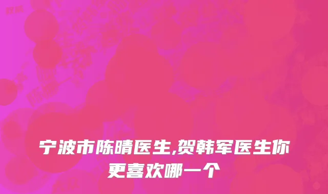 宁波市陈晴医生,贺韩军医生你更喜欢哪一个
