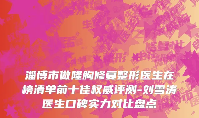 淄博市做隆胸修复整形医生在榜清单前十佳权威评测-刘雪涛医生口碑实力对比盘点