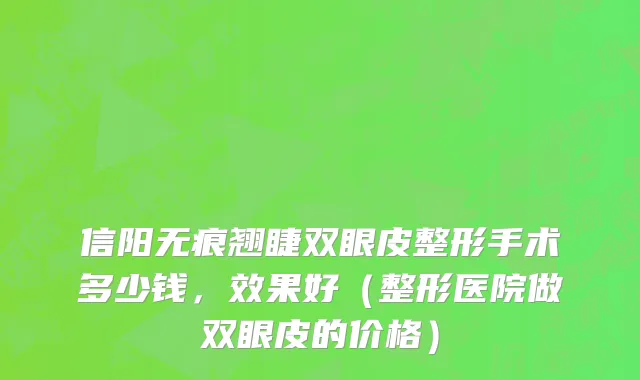 信阳无痕翘睫双眼皮整形手术多少钱，效果好（整形医院做双眼皮的价格）