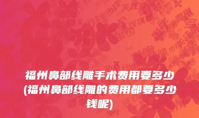 福州鼻部线雕手术费用要多少(福州鼻部线雕的费用都要多少钱呢)
