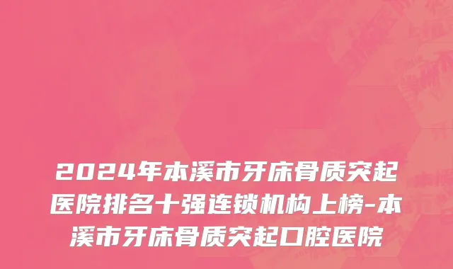 2024年本溪市牙床骨质突起医院排名十强连锁机构上榜-本溪市牙床骨质突起口腔医院
