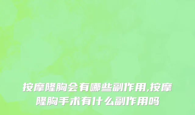 按摩隆胸会有哪些副作用,按摩隆胸手术有什么副作用吗