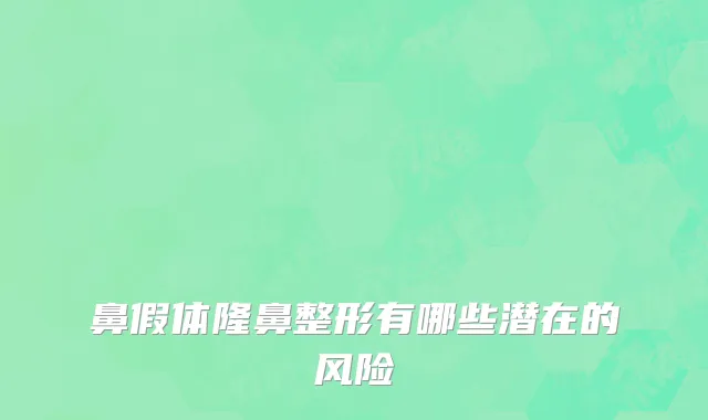 鼻假体隆鼻整形有哪些潜在的风险