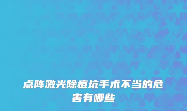 点阵激光除痘坑手术不当的危害有哪些