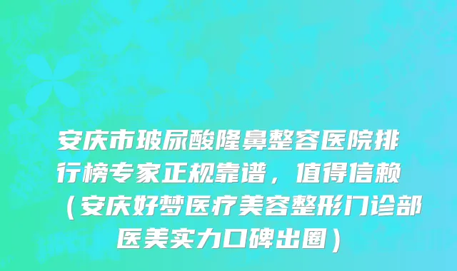 安庆市玻尿酸隆鼻整容医院排行榜专家正规靠谱，值得信赖（安庆好梦医疗美容整形门诊部医美实力口碑出圈）