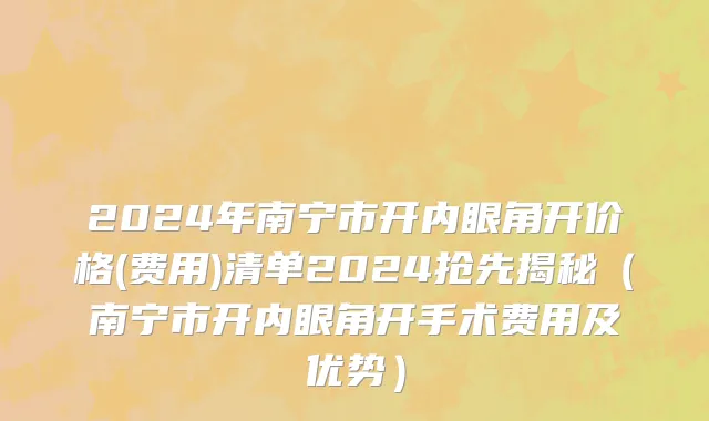 2024年南宁市开内眼角开价格(费用)清单2024抢先揭秘（南宁市开内眼角开手术费用及优势）