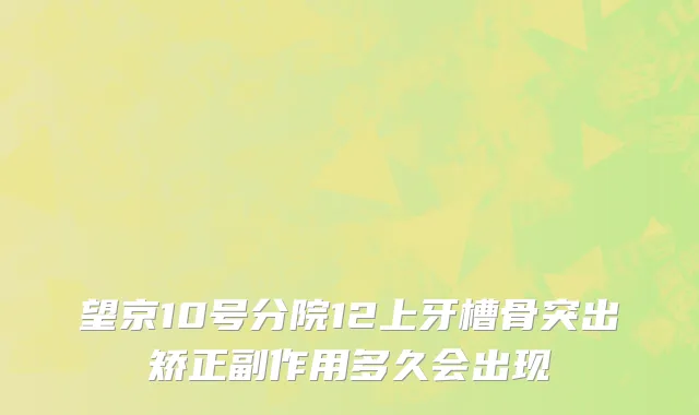 望京10号分院12上牙槽骨突出矫正副作用多久会出现
