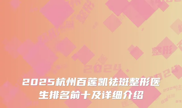 2025杭州百莲凯祛斑整形医生排名前十及详细介绍