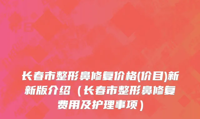 长春市整形鼻修复价格(价目)新新版介绍（长春市整形鼻修复费用及护理事项）