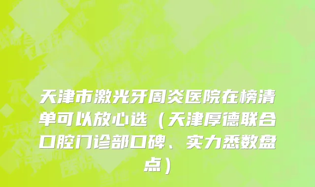 天津市激光牙周炎医院在榜清单可以放心选（天津厚德联合口腔门诊部口碑、实力悉数盘点）