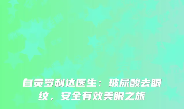 自贡罗利达医生：玻尿酸去眼纹，安全有效美眼之旅