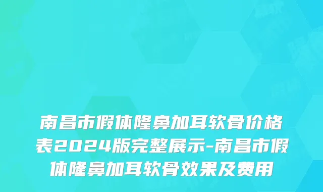 南昌市假体隆鼻加耳软骨价格表2024版完整展示-南昌市假体隆鼻加耳软骨效果及费用