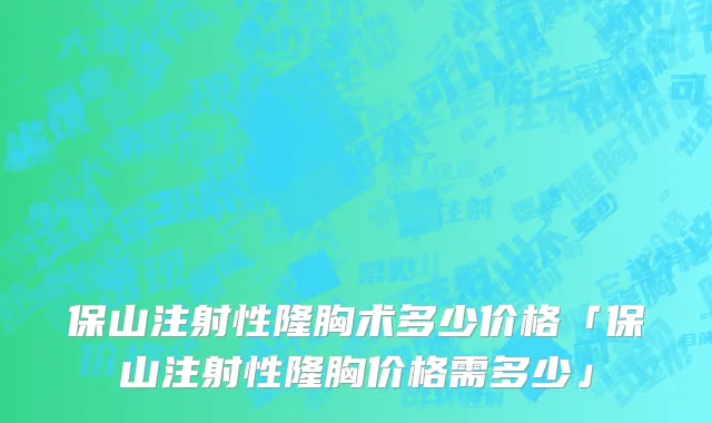 保山注射性隆胸术多少价格「保山注射性隆胸价格需多少」