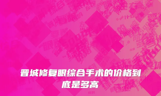 晋城修复眼综合手术的价格到底是多高