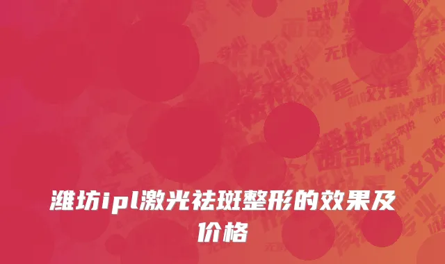 潍坊ipl激光祛斑整形的效果及价格