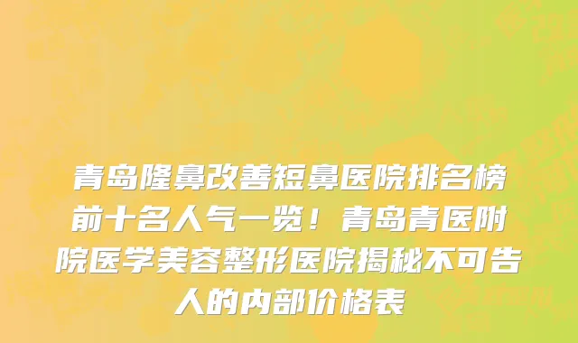 青岛隆鼻改善短鼻医院排名榜前十名人气一览!青岛青医附院医学美容整形医院揭秘不可告人的内部价格表