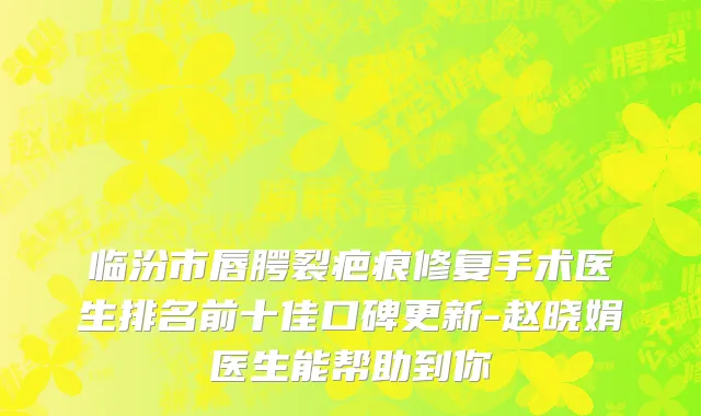 临汾市唇腭裂疤痕修复手术医生排名前十佳口碑更新-赵晓娟医生能帮助到你