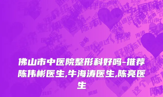 佛山市中医院整形科好吗-推荐陈伟彬医生,牛海涛医生,陈亮医生