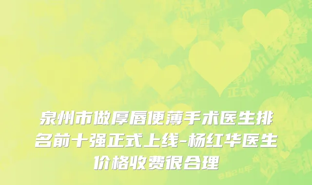 泉州市做厚唇便薄手术医生排名前十强正式上线-杨红华医生价格收费很合理