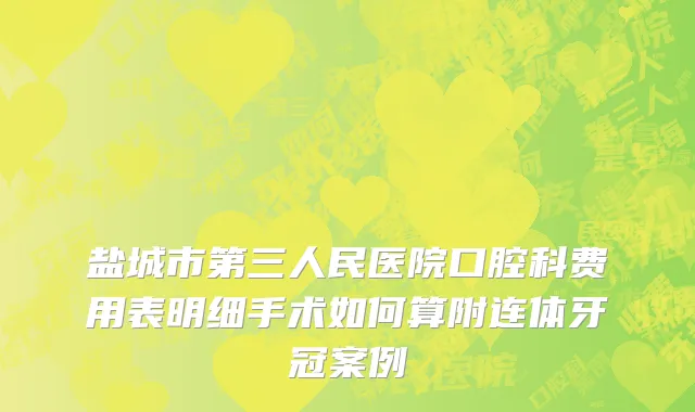 盐城市第三人民医院口腔科费用表明细手术如何算附连体牙冠案例