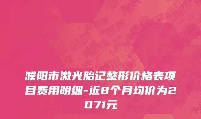濮阳市激光胎记整形价格表项目费用明细-近8个月均价为2071元