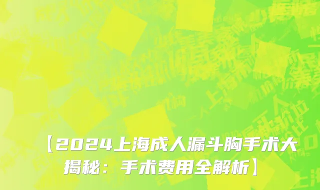 【2024上海成人漏斗胸手术大揭秘：手术费用全解析】