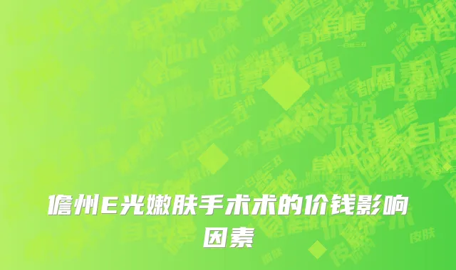 儋州E光嫩肤手术术的价钱影响因素