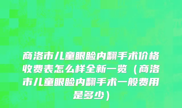 商洛市儿童眼睑内翻手术价格收费表怎么样全新一览（商洛市儿童眼睑内翻手术一般费用是多少）