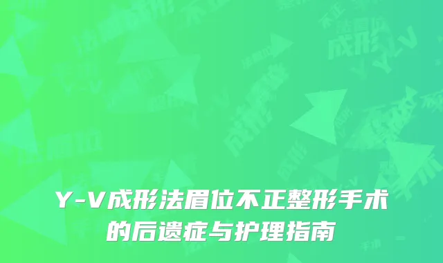 Y-V成形法眉位不正整形手术的后遗症与护理指南