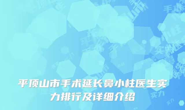 平顶山市手术延长鼻小柱医生实力排行及详细介绍