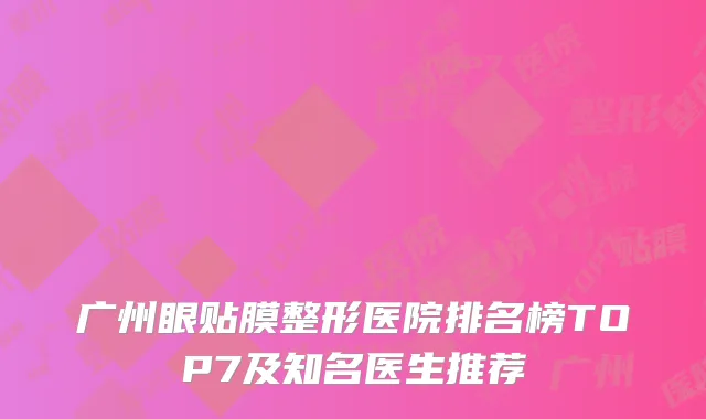 广州眼贴膜整形医院排名榜TOP7及知名医生推荐