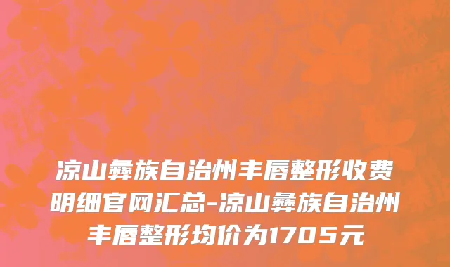 凉山彝族自治州丰唇整形收费明细官网汇总-凉山彝族自治州丰唇整形均价为1705元