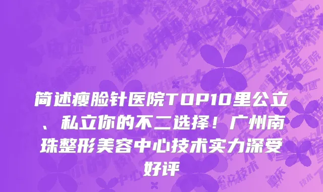 简述瘦脸针医院TOP10里公立、私立你的不二选择！广州南珠整形美容中心技术实力深受好评