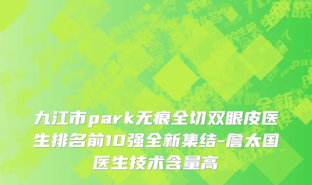 九江市park无痕全切双眼皮医生排名前10强全新集结-詹太国医生技术含量高