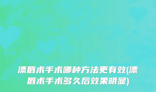 漂唇术手术哪种方法更有效(漂唇术手术多久后效果明显)