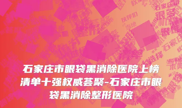 石家庄市眼袋黑消除医院上榜清单十强权威荟聚-石家庄市眼袋黑消除整形医院