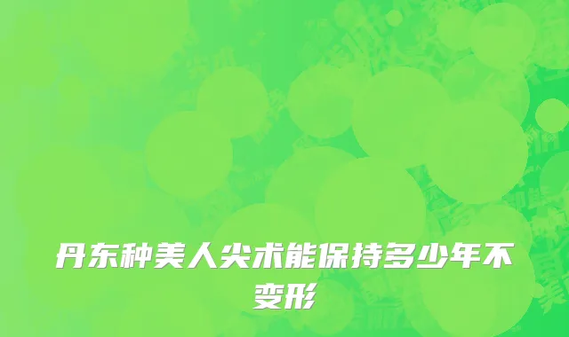 丹东种美人尖术能保持多少年不变形