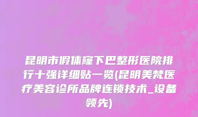昆明市假体窿下巴整形医院排行十强详细贴一览(昆明美梵医疗美容诊所品牌连锁技术_设备领先)